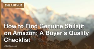How to Find Genuine Shilajit on Amazon: A Buyer’s Quality Checklist